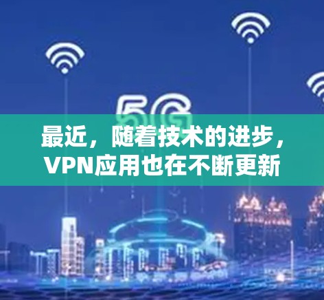 最近，随着技术的进步，VPN应用也在不断更新，以满足不同用户的需求。以下是一些最新发布的VPN应用，涵盖了安全性、兼容性和功能多样性
