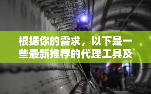 根据你的需求,以下是一些最新推荐的代理工具及其特点 根据你的需求,以下是一些最新推荐的代理工具及其特点
