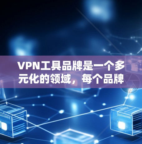 VPN工具品牌是一个多元化的领域，每个品牌都有其独特的服务和特点。以下是一些主要的VPN工具品牌及其特点