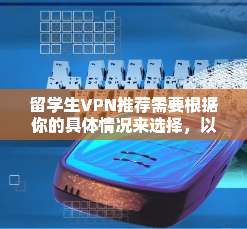 留学生VPN推荐需要根据你的具体情况来选择,以下是一些常见的推荐,涵盖了不同的类型和功能 留学生VPN推荐需要根据你的具体情况来选择,以下是一些常见的推荐,涵盖了不同的类型和功能