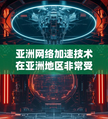 亚洲网络加速技术在亚洲地区非常受欢迎,主要因为亚洲国家的网络环境、用户习惯以及对快速连接的需求。以下是一些在亚洲地区使用网络加速的常见技术或工具 亚洲网络加速技术在亚洲地区非常受欢迎,主要因为亚洲国家的网络环境、用户习惯以及对快速连接的需求。以下是一些在亚洲地区使用网络加速的常见技术或工具
