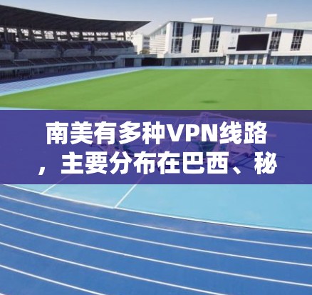 南美有多种VPN线路,主要分布在巴西、秘鲁、智利、哥伦比亚和阿根廷等国家和地区。以下是南美一些主要的VPN服务 南美有多种VPN线路,主要分布在巴西、秘鲁、智利、哥伦比亚和阿根廷等国家和地区。以下是南美一些主要的VPN服务