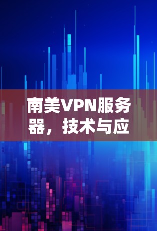 南美VPN服务器,技术与应用的双刃剑 南美VPN服务器,技术与应用的双刃剑