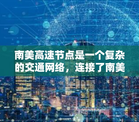 南美高速节点是一个复杂的交通网络，连接了南美洲的多国和地区，旨在提高交通效率和安全性。以下是该网络的详细分析