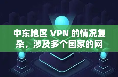 中东地区 VPN 的情况复杂，涉及多个国家的网络和网络服务。以下是对中东 VPN 的详细分析