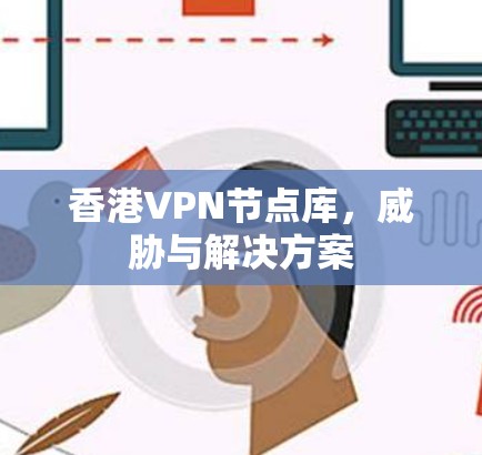 香港VPN节点库，威胁与解决方案