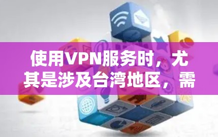使用VPN服务时，尤其是涉及台湾地区，需要遵守中国的法律法规和网络安全政策，确保服务的安全性和合法性。以下是一些关键点和注意事项