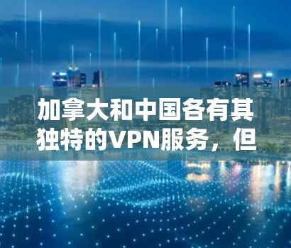 加拿大和中国各有其独特的VPN服务,但在技术、覆盖范围和用户体验上各有不同。以下是关于加拿大VPN节点库的详细信息 加拿大和中国各有其独特的VPN服务,但在技术、覆盖范围和用户体验上各有不同。以下是关于加拿大VPN节点库的详细信息