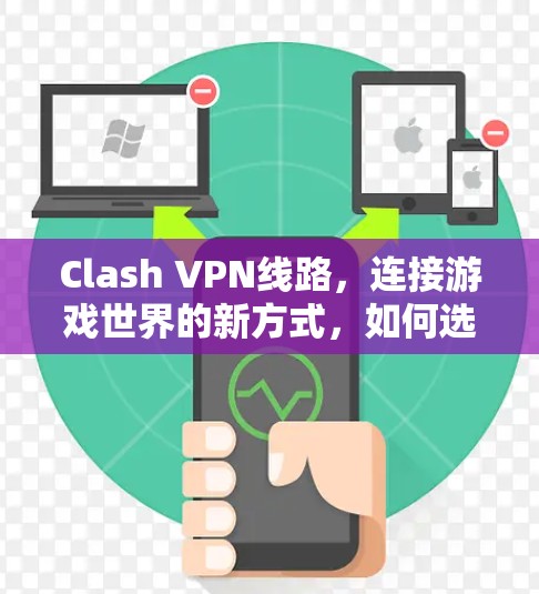 Clash VPN线路，连接游戏世界的新方式，如何选择最优配置