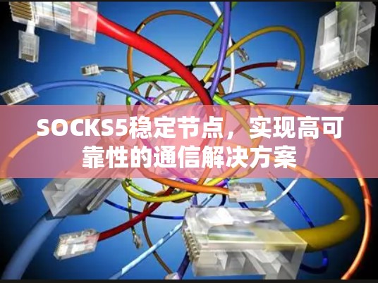 SOCKS5稳定节点，实现高可靠性的通信解决方案