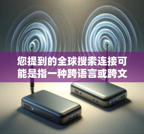 您提到的全球搜索连接可能是指一种跨语言或跨文化搜索服务，以下是一些可能的解释