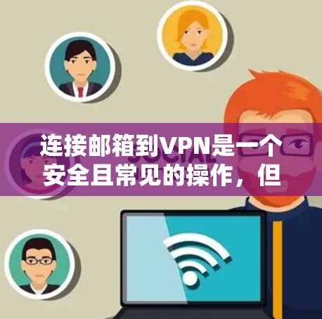 连接邮箱到VPN是一个安全且常见的操作，但需要谨慎处理，以确保安全性和隐私。以下是一些步骤和注意事项，帮助你连接邮箱到VPN