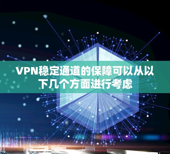 VPN稳定通道的保障可以从以下几个方面进行考虑