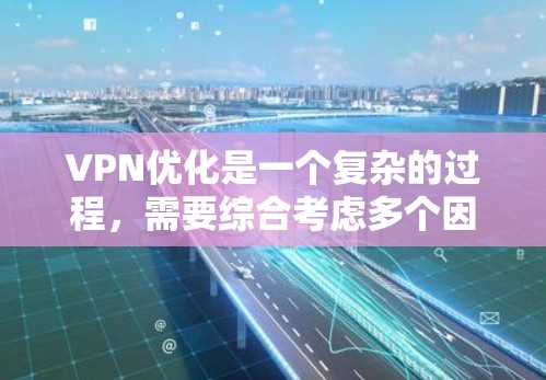 VPN优化是一个复杂的过程，需要综合考虑多个因素。以下是一些优化VPN的常见策略和步骤