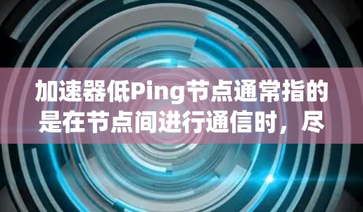 加速器低Ping节点通常指的是在节点间进行通信时,尽量减少 ping(即节点间通信延迟)和 ping 健康问题。以下是一些可能的优化策略和方法 加速器低Ping节点通常指的是在节点间进行通信时,尽量减少 ping(即节点间通信延迟)和 ping 健康问题。以下是一些可能的优化策略和方法