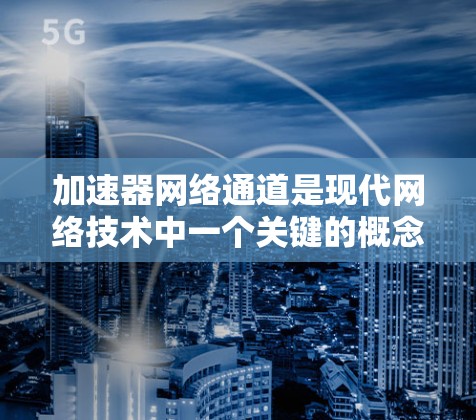 加速器网络通道是现代网络技术中一个关键的概念,通过将多个加速器连接到同一个网络接口,显著提高了网络性能和效率。以下是对其的详细综述 加速器网络通道是现代网络技术中一个关键的概念,通过将多个加速器连接到同一个网络接口,显著提高了网络性能和效率。以下是对其的详细综述