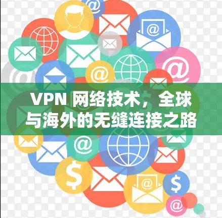 VPN 网络技术，全球与海外的无缝连接之路