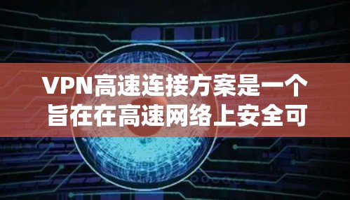 VPN高速连接方案是一个旨在在高速网络上安全可靠地进行数据传输的系统。以下是该方案的详细描述