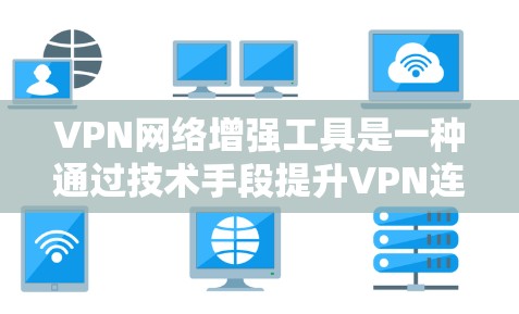 VPN网络增强工具是一种通过技术手段提升VPN连接功能的工具,旨在保护用户的数据和网络安全。以下是对该主题的详细分析和总结 VPN网络增强工具是一种通过技术手段提升VPN连接功能的工具,旨在保护用户的数据和网络安全。以下是对该主题的详细分析和总结