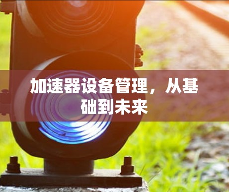 加速器设备管理，从基础到未来