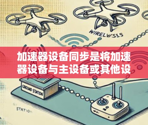 加速器设备同步是将加速器设备与主设备或其他设备并行工作或共享数据以提高整体效率的技术。以下是对此问题的详细分析