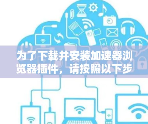 为了下载并安装加速器浏览器插件，请按照以下步骤进行