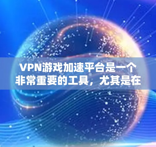 VPN游戏加速平台是一个非常重要的工具,尤其是在需要长时间在线游戏的情况下。以下是一些推荐的VPN加速平台,帮助你高效地进行游戏加速 VPN游戏加速平台是一个非常重要的工具,尤其是在需要长时间在线游戏的情况下。以下是一些推荐的VPN加速平台,帮助你高效地进行游戏加速