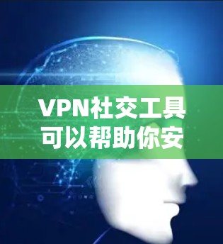 VPN社交工具可以帮助你安全地访问社交媒体、论坛和聊天软件，尤其是在需要隐私或安全保护的情况下。以下是一些推荐的VPN社交工具