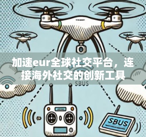 加速eur全球社交平台,连接海外社交的创新工具 加速eur全球社交平台,连接海外社交的创新工具