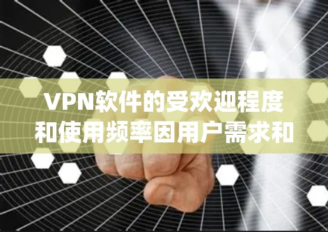 VPN软件的受欢迎程度和使用频率因用户需求和网络环境而异。以下是一些 popular 的VPN软件推荐，涵盖加密类型、安全分析工具、防火墙软件、网络分析工具和网络管理工具等