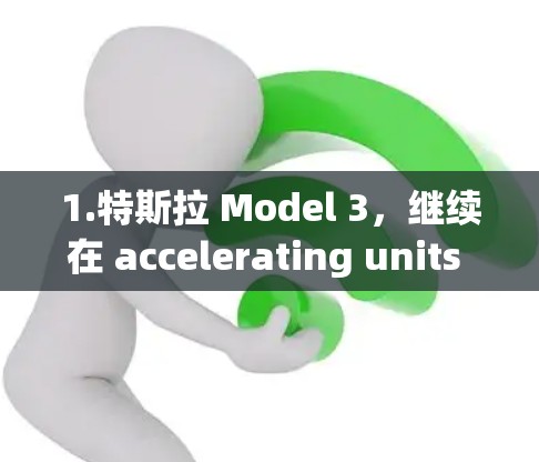 1.特斯拉 Model 3，继续在 accelerating units 列表中占据领先地位，因其出色的加速性能和高动力输出