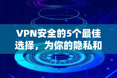 VPN安全的5个最佳选择,为你的隐私和安全保驾护航 VPN安全的5个最佳选择,为你的隐私和安全保驾护航