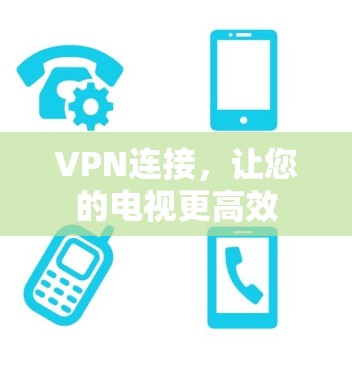 VPN连接,让您的电视更高效 VPN连接,让您的电视更高效