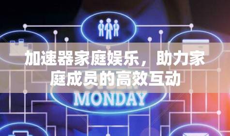 加速器家庭娱乐，助力家庭成员的高效互动