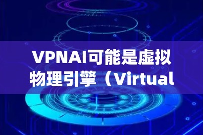 VPNAI可能是虚拟物理引擎（Virtual Physics Engine）的缩写，也可能是其他技术的缩写。如果您指的是加速VPNAI或如何加速VPNAI的应用，以下是一些可能的解释和建议