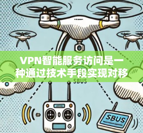 VPN智能服务访问是一种通过技术手段实现对移动设备（如手机、平板电脑）自动连接到特定VPN服务的自动化功能，旨在提高用户使用VPN的效率和安全性。以下是该技术的详细分析