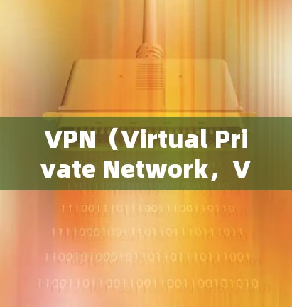 VPN（Virtual Private Network，VPN）是一种通过加密传输网络连接外部互联网，保护用户网络安全的工具。以下是对VPN的详细分析