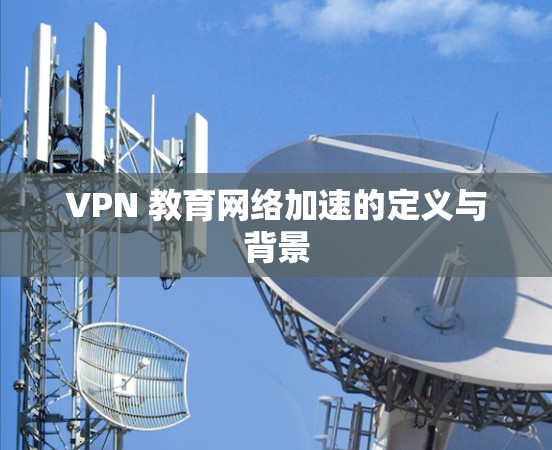 VPN 教育网络加速的定义与背景
