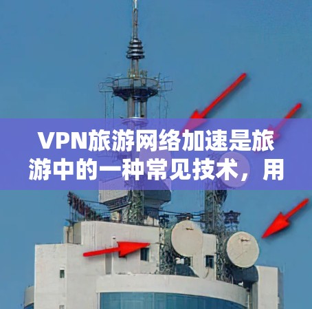 VPN旅游网络加速是旅游中的一种常见技术,用于在旅游中快速访问网络资源,包括住宿、餐饮、交通等。以下是关于VPN旅游网络加速的一些关键信息和注意事项 VPN旅游网络加速是旅游中的一种常见技术,用于在旅游中快速访问网络资源,包括住宿、餐饮、交通等。以下是关于VPN旅游网络加速的一些关键信息和注意事项