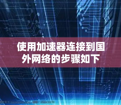 使用加速器连接到国外网络的步骤如下 使用加速器连接到国外网络的步骤如下