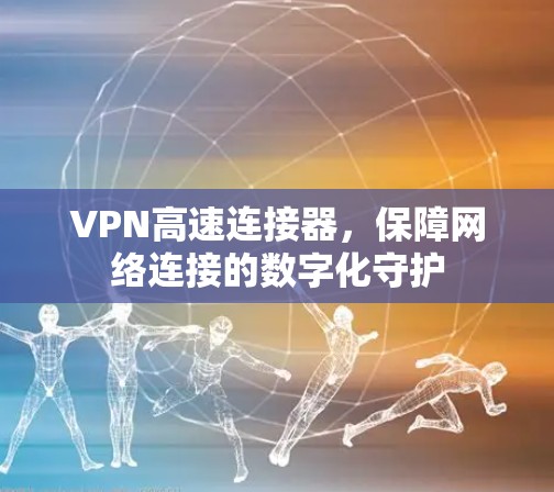 VPN高速连接器，保障网络连接的数字化守护