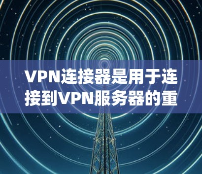 VPN连接器是用于连接到VPN服务器的重要设备，通过不同的方式实现IP地址、Uptime或其他协议的连接。以下是详细的信息