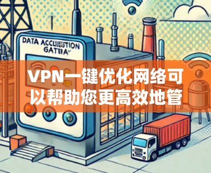 VPN一键优化网络可以帮助您更高效地管理网络设备和设置VPN，确保网络稳定和安全。以下是一些常用VPN一键优化的步骤和方法