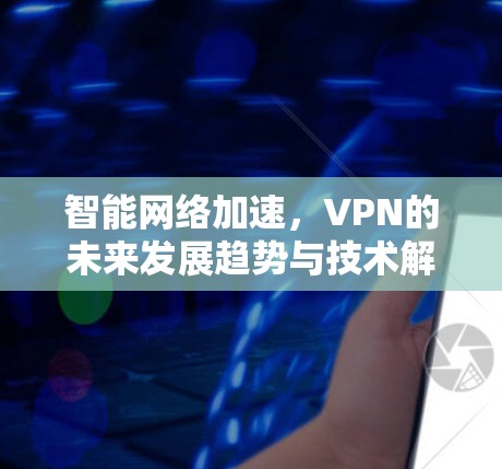 智能网络加速，VPN的未来发展趋势与技术解析