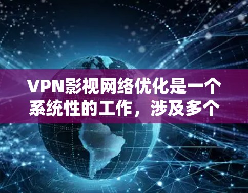VPN影视网络优化是一个系统性的工作,涉及多个步骤和因素,以确保内容的传输安全、流畅和可靠。以下是对VPN影视网络优化的详细分析和总结 VPN影视网络优化是一个系统性的工作,涉及多个步骤和因素,以确保内容的传输安全、流畅和可靠。以下是对VPN影视网络优化的详细分析和总结