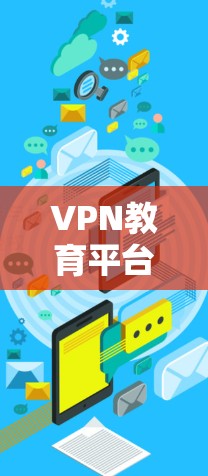 VPN教育平台通过技术手段提供学习资源,帮助学生或学习者在线获取课程、教材等信息。以下是使用VPN教育平台进行学习的步骤和注意事项 VPN教育平台通过技术手段提供学习资源,帮助学生或学习者在线获取课程、教材等信息。以下是使用VPN教育平台进行学习的步骤和注意事项