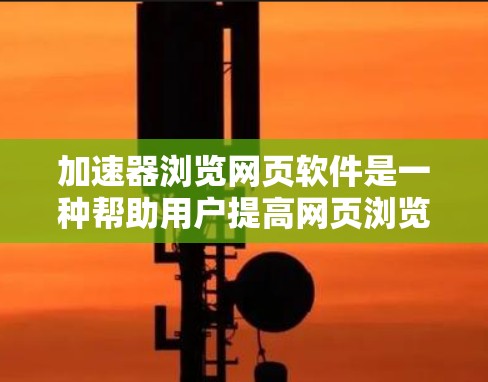加速器浏览网页软件是一种帮助用户提高网页浏览速度的工具,通过优化网页加载过程,提升用户体验。以下是对该主题的详细分析和总结 加速器浏览网页软件是一种帮助用户提高网页浏览速度的工具,通过优化网页加载过程,提升用户体验。以下是对该主题的详细分析和总结
