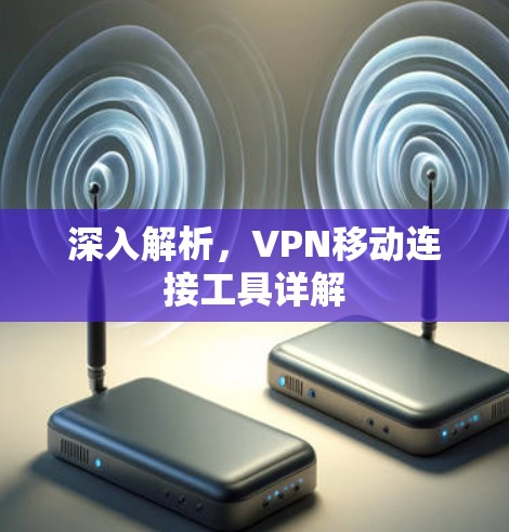 深入解析，VPN移动连接工具详解