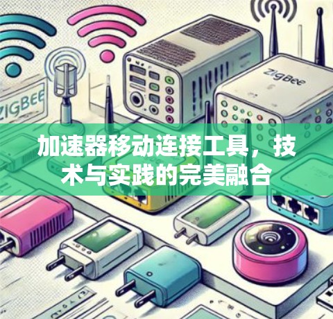 加速器移动连接工具,技术与实践的完美融合 加速器移动连接工具,技术与实践的完美融合