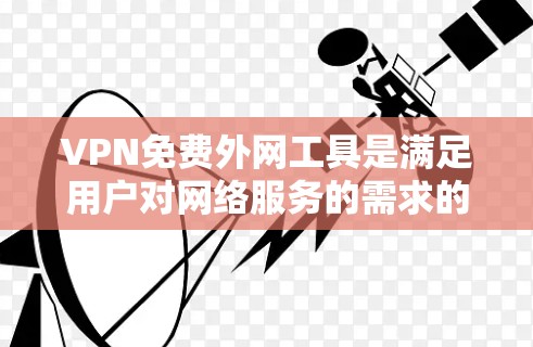 VPN免费外网工具是满足用户对网络服务的需求的选项,但需谨慎使用。以下是一些推荐的免费VPN软件,它们在功能和安全性上各有特点 VPN免费外网工具是满足用户对网络服务的需求的选项,但需谨慎使用。以下是一些推荐的免费VPN软件,它们在功能和安全性上各有特点